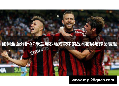 如何全面分析AC米兰与罗马对决中的战术布局与球员表现 如何全面分析AC米兰与罗马对决中的战术布局与球员表现