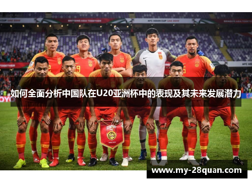 如何全面分析中国队在U20亚洲杯中的表现及其未来发展潜力 如何全面分析中国队在U20亚洲杯中的表现及其未来发展潜力