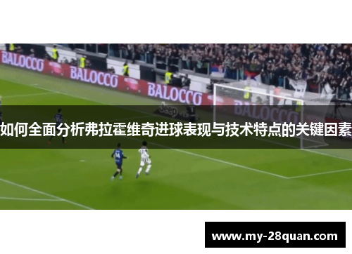 如何全面分析弗拉霍维奇进球表现与技术特点的关键因素 如何全面分析弗拉霍维奇进球表现与技术特点的关键因素