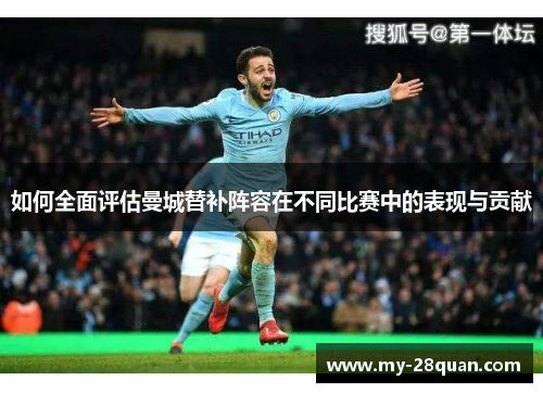 如何全面评估曼城替补阵容在不同比赛中的表现与贡献 如何全面评估曼城替补阵容在不同比赛中的表现与贡献