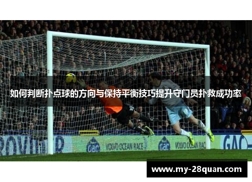 如何判断扑点球的方向与保持平衡技巧提升守门员扑救成功率 如何判断扑点球的方向与保持平衡技巧提升守门员扑救成功率