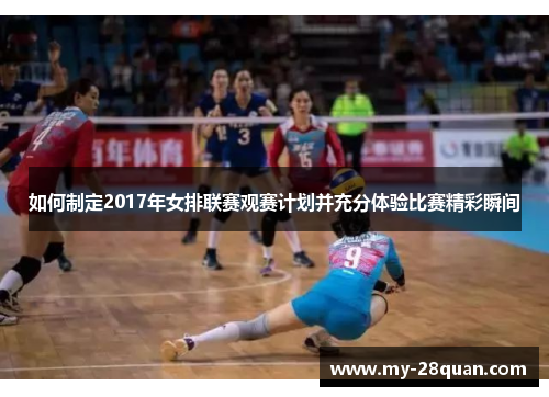 如何制定2017年女排联赛观赛计划并充分体验比赛精彩瞬间 如何制定2017年女排联赛观赛计划并充分体验比赛精彩瞬间