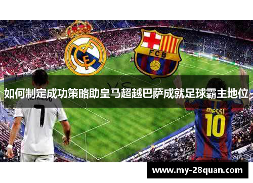 如何制定成功策略助皇马超越巴萨成就足球霸主地位 如何制定成功策略助皇马超越巴萨成就足球霸主地位