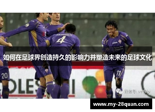 如何在足球界创造持久的影响力并塑造未来的足球文化