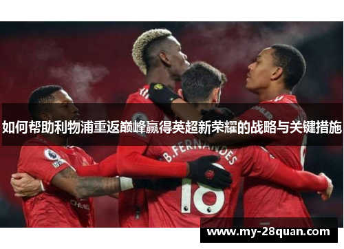 如何帮助利物浦重返巅峰赢得英超新荣耀的战略与关键措施
