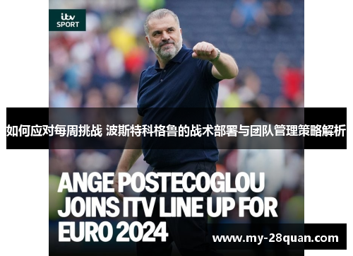 如何应对每周挑战 波斯特科格鲁的战术部署与团队管理策略解析 如何应对每周挑战 波斯特科格鲁的战术部署与团队管理策略解析