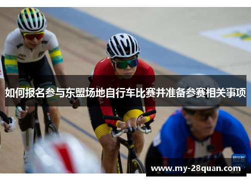 如何报名参与东盟场地自行车比赛并准备参赛相关事项 如何报名参与东盟场地自行车比赛并准备参赛相关事项