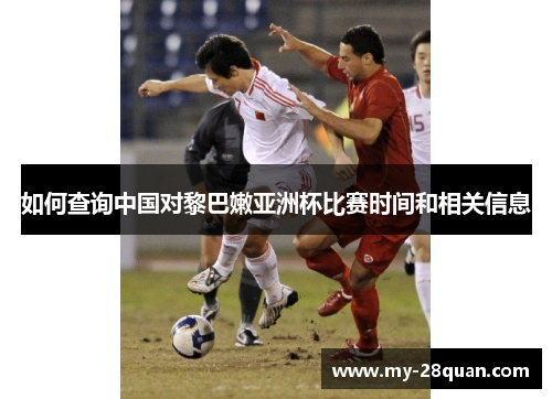 如何查询中国对黎巴嫩亚洲杯比赛时间和相关信息 如何查询中国对黎巴嫩亚洲杯比赛时间和相关信息