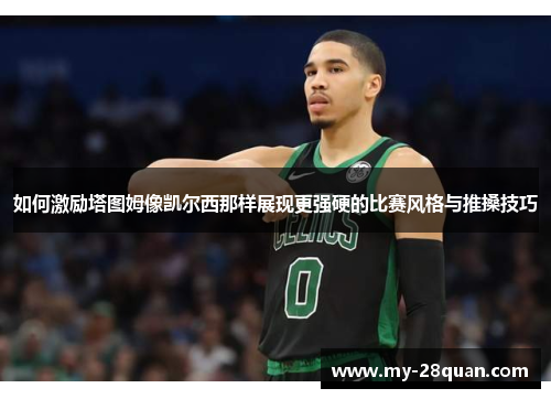 如何激励塔图姆像凯尔西那样展现更强硬的比赛风格与推搡技巧