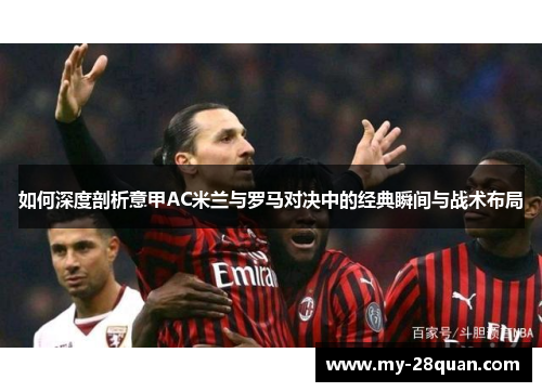 如何深度剖析意甲AC米兰与罗马对决中的经典瞬间与战术布局