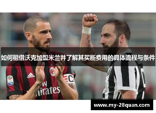 如何租借沃克加盟米兰并了解其买断费用的具体流程与条件