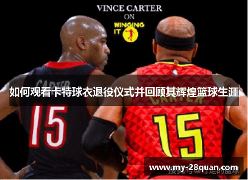 如何观看卡特球衣退役仪式并回顾其辉煌篮球生涯