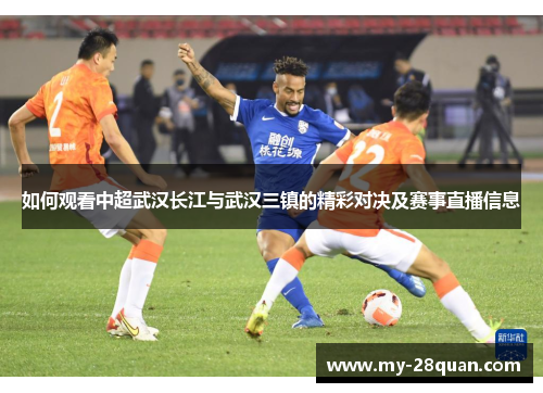 如何观看中超武汉长江与武汉三镇的精彩对决及赛事直播信息