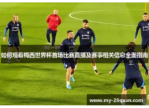 如何观看梅西世界杯首场比赛直播及赛事相关信息全面指南