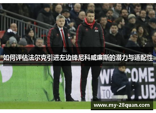 如何评估法尔克引进左边锋尼科威廉斯的潜力与适配性