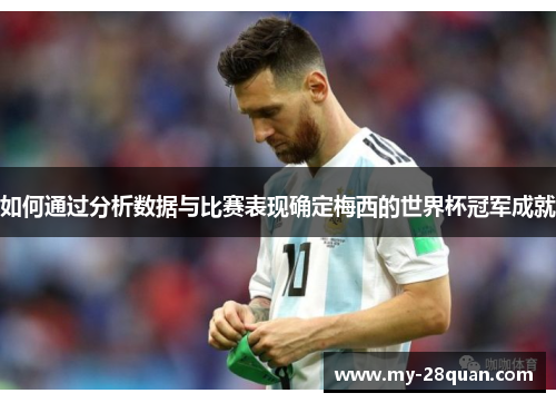 如何通过分析数据与比赛表现确定梅西的世界杯冠军成就
