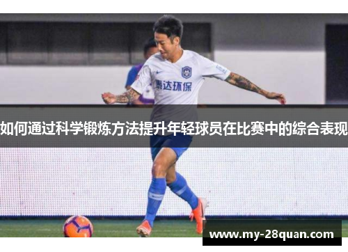 如何通过科学锻炼方法提升年轻球员在比赛中的综合表现 如何通过科学锻炼方法提升年轻球员在比赛中的综合表现