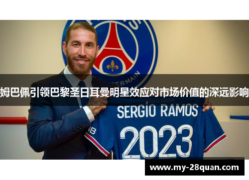 姆巴佩引领巴黎圣日耳曼明星效应对市场价值的深远影响 姆巴佩引领巴黎圣日耳曼明星效应对市场价值的深远影响