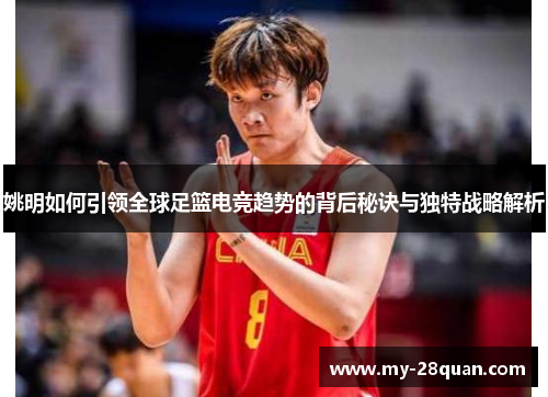 姚明如何引领全球足篮电竞趋势的背后秘诀与独特战略解析 姚明如何引领全球足篮电竞趋势的背后秘诀与独特战略解析