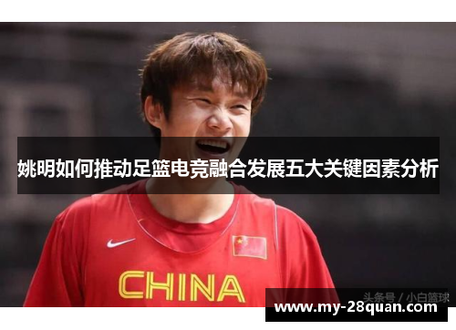 姚明如何推动足篮电竞融合发展五大关键因素分析 姚明如何推动足篮电竞融合发展五大关键因素分析
