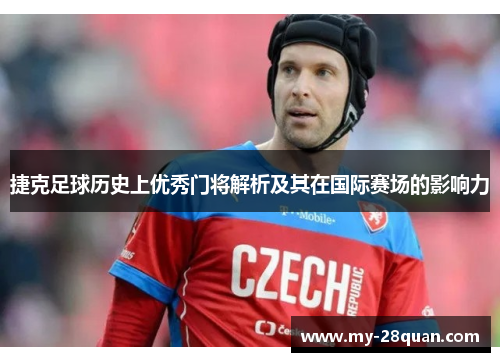 捷克足球历史上优秀门将解析及其在国际赛场的影响力 捷克足球历史上优秀门将解析及其在国际赛场的影响力