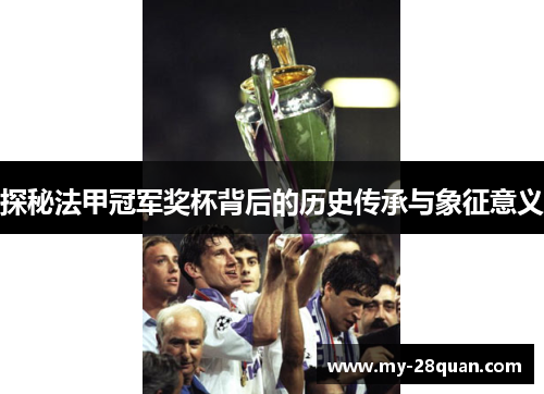 探秘法甲冠军奖杯背后的历史传承与象征意义
