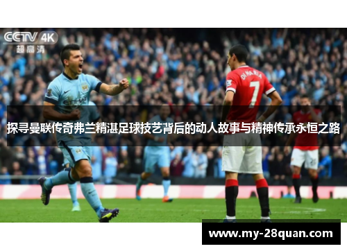 探寻曼联传奇弗兰精湛足球技艺背后的动人故事与精神传承永恒之路 探寻曼联传奇弗兰精湛足球技艺背后的动人故事与精神传承永恒之路